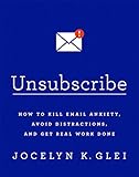 Unsubscribe: How to Kill Email Anxiety, Avoid Distractions, and Get Real Work Done