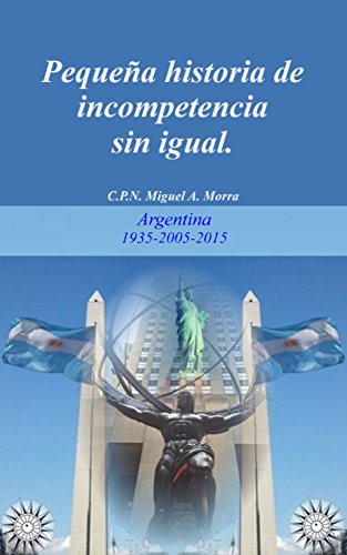 Pequeña historia de INCOMPETENCIA sin igual.: Argentina  1935-2005-2015 (Libertad Individual) (Spanish Edition)