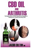 CBD Oil And Arthritis: The Beginner Guide To CBD Oil, Hemp Oil, And Cannabidiol For Pain Relief In Arthritis And Anxiety Relief