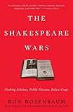 The Shakespeare Wars: Clashing Scholars, Public Fiascoes, Palace Coups by Ron Rosenbaum
