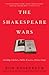 The Shakespeare Wars: Clashing Scholars, Public Fiascoes, Palace Coups by Ron Rosenbaum