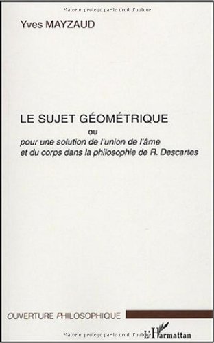 Le  sujet géometrique ou Pour une solution au problème de l'union de l'âme et du corps dans la philosophie de R. Descartes