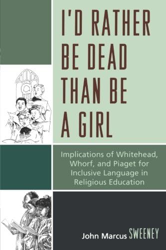 I'd Rather Be Dead Than Be a Girl: Implications of Whitehead, Whorf, and Piaget for Inclusive Language in Religious Education