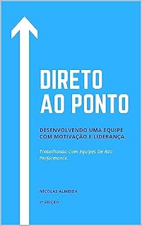 Livro Direto ao Ponto: Desenvolvendo Uma Equipe Com Motivação E Liderança. Trabalhando Com Equipes De Alta Performance. (Liderança e desenvolvimento)