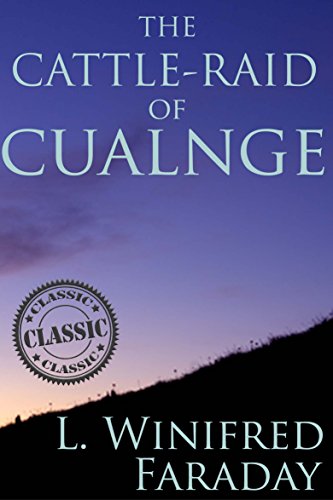 THE CATTLE-RAID OF CUALNGE (TAIN BO CUAILNGE) : An Old Irish Prose-Epic - Annotated Celtics' People by L. Winifred Faraday