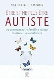 Etre et ne plus être autiste : Ou comment notre famille a vaincu l'autisme... naturellement by 