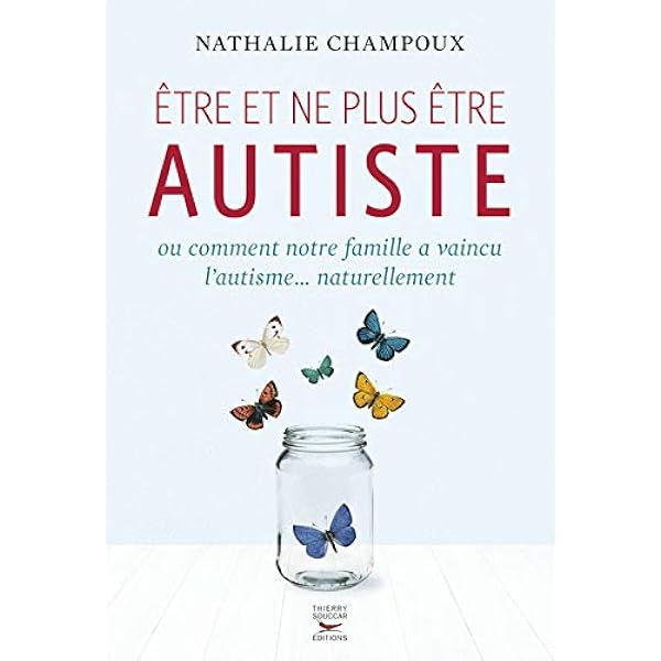 Etre Et Ne Plus Etre Autiste Ou Comment Notre Famille A Vaincu L Autisme Naturellement Champoux Nathalie Amazon Com Books