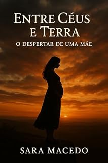 Livro Entre Céus e Terra: O Despertar de uma Mãe : Uma história real sobre coragem, maternidade e fé em terra estrangeira.