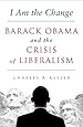 I Am the Change: Barack Obama and the Crisis of Liberalism
