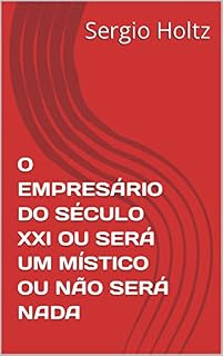 Livro O EMPRESÁRIO DO SÉCULO XXI OU SERÁ UM MÍSTICO OU NÃO SERÁ NADA
