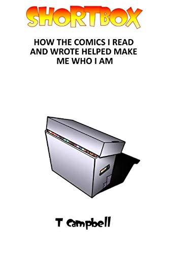 Shortbox: How the Comics I Read and Wrote Helped Make Me Who I Am by T Campbell