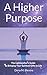 A Higher Purpose: The Lightworker's Guide to Bringing Your Spiritual Gifts to Life by 