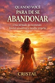 Livro QUANDO VOCÊ PARA DE SE ABANDONAR: Uma jornada de reconexão, limites saudáveis e escolha própria