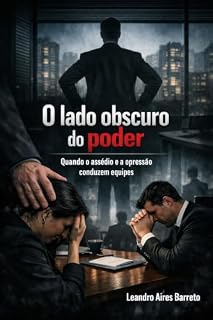 Livro O lado obscuro do poder: Quando o assédio e a opressão conduzem equipes