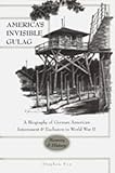 America's Invisible Gulag : A Biography of German American Internment and Exclusion in World War IImemory and History, Fox, Stephen, 0820449148