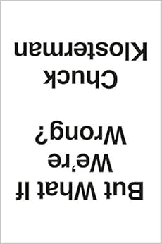 But What If We're Wrong?: Thinking About the Present As If It Were the Past, by Chuck Klosterman