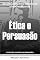 Livro Ética e Persuasão: Influenciando com Integridade e Responsabilidade (Coleção o Poder da Persuasão Livro 5)