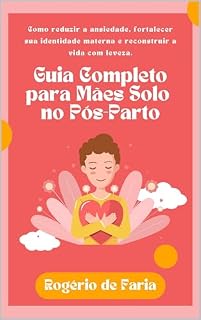 Livro Guia Completo Para Mães Solo no Pós-Parto: Como Reduzir a Ansiedade, Fortalecer Sua Identidade Materna e Reconstruir a Vida Com Leveza