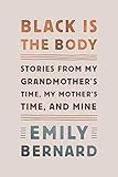 Black Is the Body: Stories from My Grandmother's Time, My Mother's Time, and Mine by Emily Bernard