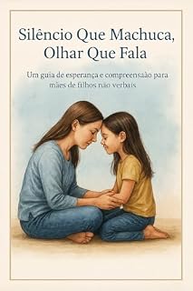 Livro Silêncio que machuca, olhar que fala: Um guia de esperança e compreensão para mães de filhos não verbais