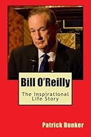 Bill O'Reilly: The Inspirational Life Story of Bill O'Reilly; Reporter, Author, and One of America's Most Well Known Patriots 1505722802 Book Cover
