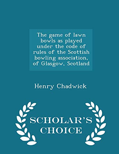 The game of lawn bowls as played under the code of rules of the Scottish bowling association, of Glasgow, Scotland  - Scholar's Choice Edition