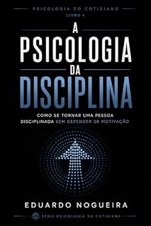 Livro A Psicologia da Disciplina: Como se tornar uma pessoa disciplinada sem depender de motivação (Psicologia do Cotidiano)