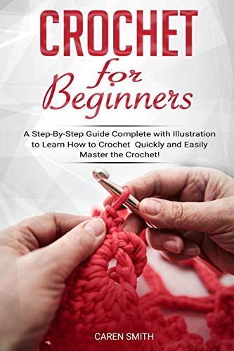 Crochet for Beginners: A Step-By-Step Guide Complete with Illustrations to Learn How to Crochet Quic by Caren Smith