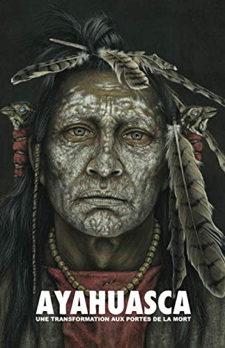 Ayahuasca: une Transformation aux Portes de la Mort - avec un guide détaillé de cérémonie et d'intégration (French Edition) by Adriano Lucca