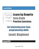 Learn by Rewrite Java Code Practice Exercises for improving your Java programming skills: Level: Beg by LanguagePRESS