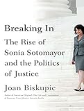 Breaking In: The Rise of Sonia Sotomayor and the Politics of Justice by Joan Biskupic, Carrington MacDuffie