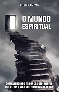 Livro O MUNDO ESPIRITUAL: Compreendendo as Forças Espirituais que Ditam a Vida dos Humanos na Terra