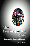 The Inconsequential Child: Overcoming Emotional Neglect