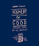 Ferment for Good: Ancient Food for the Modern Gut: The Slowest Kind of Fast Food