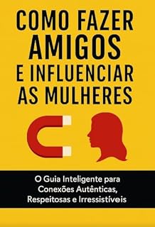 Livro Como Fazer Amigos e Influenciar Mulheres: O guia inteligente para conexões Autênticas, Respeitosas e irresistíveis