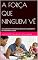 Livro A FORÇA QUE NINGUEM VÊ: UMA JORNADA DE RESILIÊNCIA, DESAFIOS E A DESCOBERTA DO VERDADEIRO LEGADO