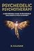Psychedelic Psychotherapy: A User Friendly Guide to Psychedelic Drug-Assisted Psychotherapy