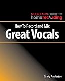 How to Record and Mix Great Vocals (The Musician's Guide to Home Recording) by 