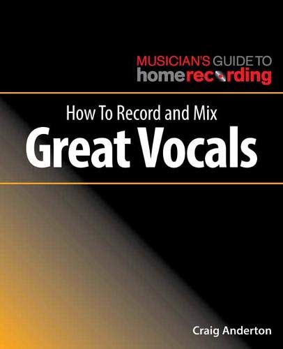 How to Record and Mix Great Vocals (The Musician's Guide to Home Recording) by Craig Anderton