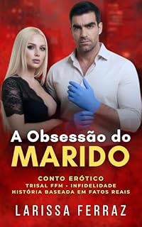 Livro A Obsessão do Marido: Conto Erótico – Trisal FFM • Infidelidade • Desejo Proibido • Esposa Submissa • Baseado em um Relato Real (Segredos Eróticos Proibidos)
