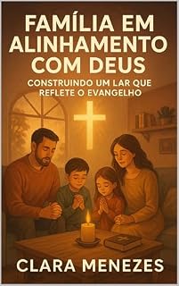 Livro Família em Alinhamento com Deus: Construindo um Lar que Reflete o Evangelho