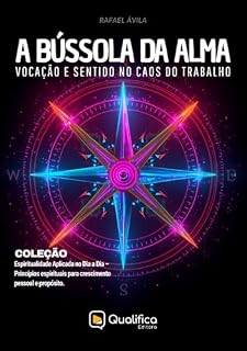 Livro A Bússola da Alma: vocação e sentido no caos do trabalho (Espiritualidade Aplicada no Dia a Dia – Princípios espirituais para crescimento pessoal e propósito.)