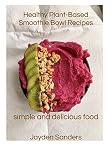 Healthy Plant- Based Smoothie Bowl Recipes: Simple and Delicious Food by Jayden Sanders, Jayden M Sanders