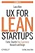 UX for Lean Startups: Faster, Smarter User Experience Research and Design by Laura Klein