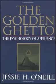 The Golden Ghetto The Psychology Of Affluence O Neill Jessie H 9780967855400 Amazon Com Books