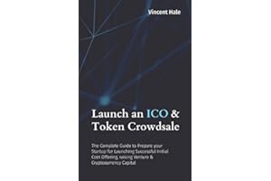Launch an ICO & Token Crowdsale: The Complete Guide to Prepare your Startup for Launching Successful Initial Coin Offering, raising Venture & Cryptocurrency Capital