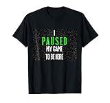 I Paused My Game to be Here T-Shirt