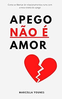 Livro Apego Não É Amor: Como se libertar de relacionamentos ruins com a nova teoria do apego. Codependência? Evitação? Medo de amar? (Relacionamentos Na Prática)