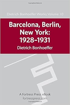 Barcelona, Berlin, New York: 1928-1931 (Dietrich Bonhoeffer Works, Vol. 10), by Dietrich Bonhoeffer Barcelona, Berlin, New York: 1928-1931 (Dietrich Bonhoeffer Works, Vol. 10), by Dietrich Bonhoeffer