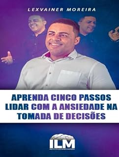 Livro APRENDA CONCO PASSOS PARA LIDAR COM A ANCIEDADE NA TOMADA DE DERISÕES: Entenda sobra Anciedade deseja ter uma saúde mental equilibrada